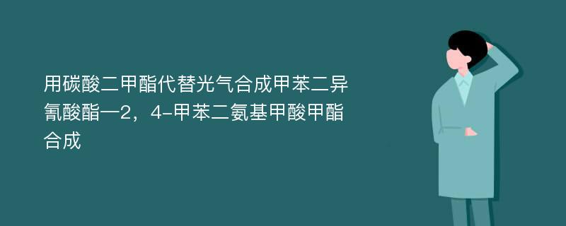 用碳酸二甲酯代替光气合成甲苯二异氰酸酯—2，4-甲苯二氨基甲酸甲酯合成