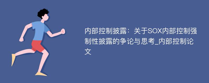 内部控制披露：关于SOX内部控制强制性披露的争论与思考_内部控制论文