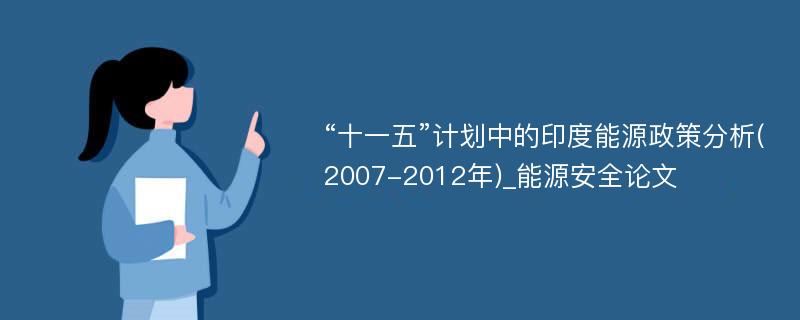 “十一五”计划中的印度能源政策分析(2007-2012年)_能源安全论文