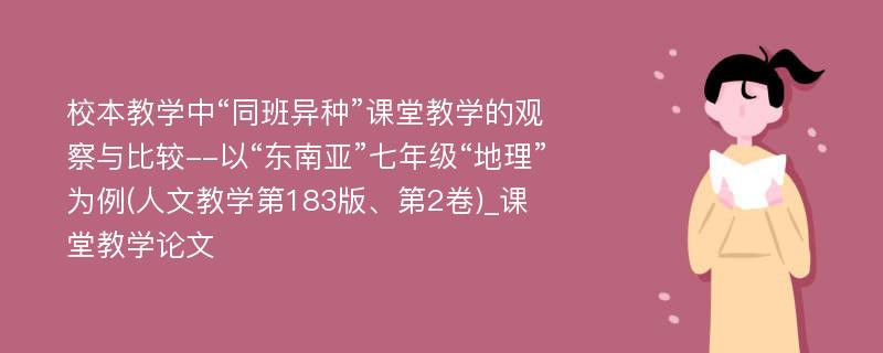 校本教学中“同班异种”课堂教学的观察与比较--以“东南亚”七年级“地理”为例(人文教学第183版、第2卷)_课堂教学论文