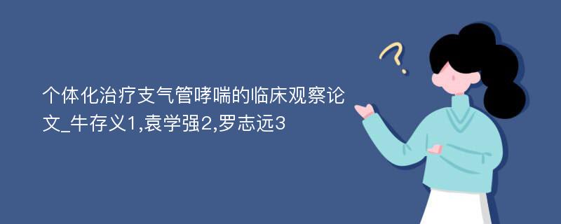 个体化治疗支气管哮喘的临床观察论文_牛存义1,袁学强2,罗志远3