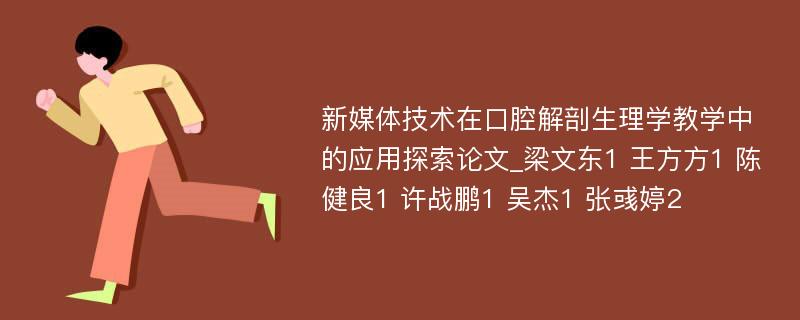 新媒体技术在口腔解剖生理学教学中的应用探索论文_梁文东1 王方方1 陈健良1 许战鹏1 吴杰1 张彧婷2