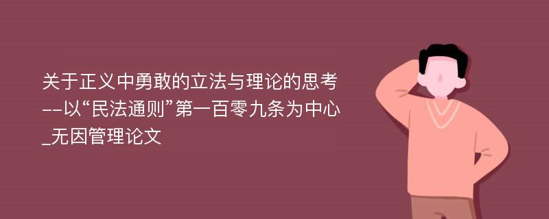 关于正义中勇敢的立法与理论的思考--以“民法通则”第一百零九条为中心_无因管理论文