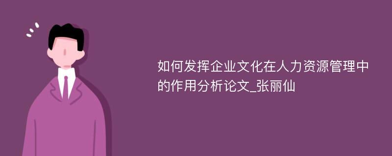 如何发挥企业文化在人力资源管理中的作用分析论文_张丽仙