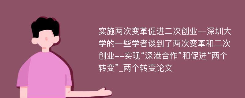 实施两次变革促进二次创业--深圳大学的一些学者谈到了两次变革和二次创业--实现“深港合作”和促进“两个转变”_两个转变论文