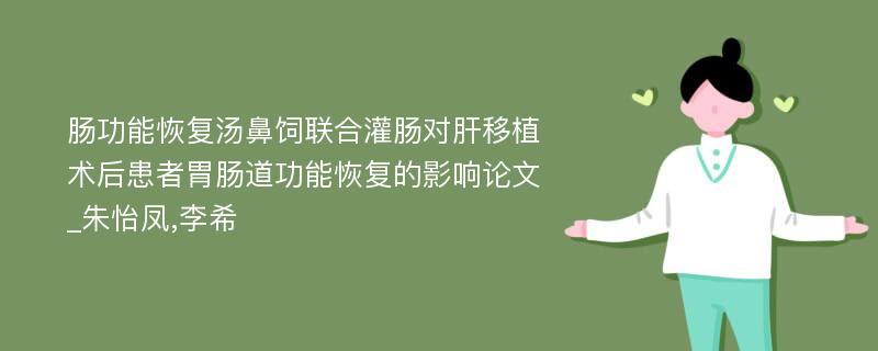 肠功能恢复汤鼻饲联合灌肠对肝移植术后患者胃肠道功能恢复的影响论文_朱怡凤,李希