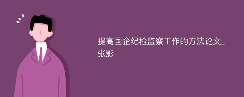 提高国企纪检监察工作的方法论文_张影