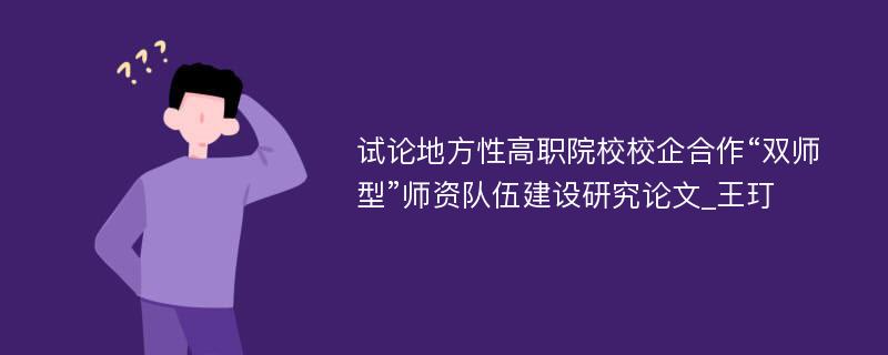 试论地方性高职院校校企合作“双师型”师资队伍建设研究论文_王玎