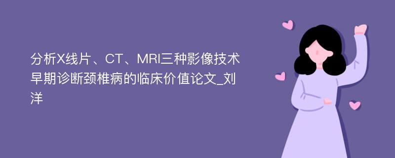 分析X线片、CT、MRI三种影像技术早期诊断颈椎病的临床价值论文_刘洋