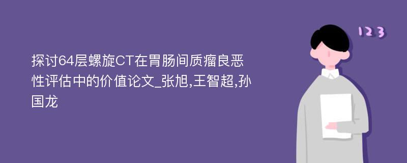 探讨64层螺旋CT在胃肠间质瘤良恶性评估中的价值论文_张旭,王智超,孙国龙