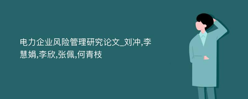 电力企业风险管理研究论文_刘冲,李慧娟,李欣,张佩,何青枝