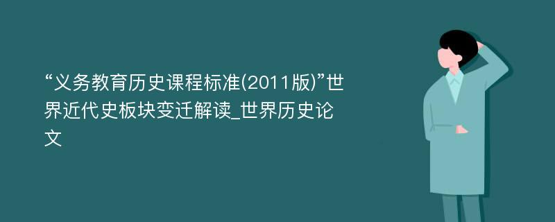 “义务教育历史课程标准(2011版)”世界近代史板块变迁解读_世界历史论文