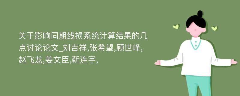 关于影响同期线损系统计算结果的几点讨论论文_刘吉祥,张希望,顾世峰,赵飞龙,姜文臣,靳连宇,