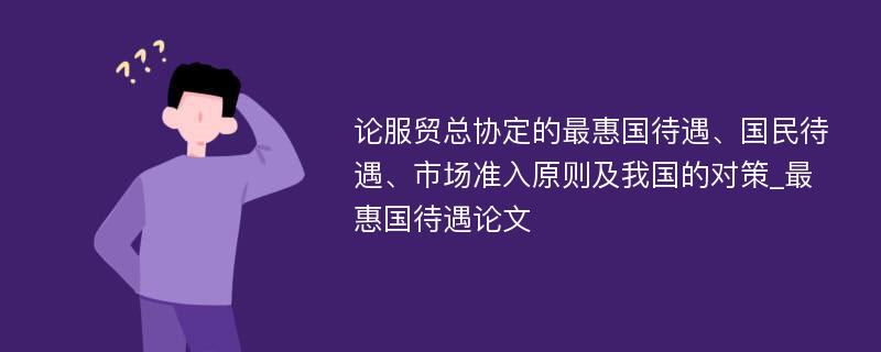 论服贸总协定的最惠国待遇、国民待遇、市场准入原则及我国的对策_最惠国待遇论文