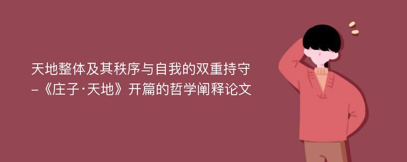 天地整体及其秩序与自我的双重持守-《庄子·天地》开篇的哲学阐释论文