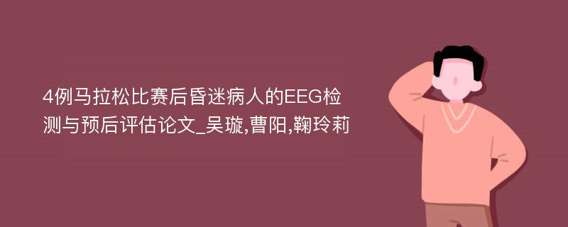 4例马拉松比赛后昏迷病人的EEG检测与预后评估论文_吴璇,曹阳,鞠玲莉