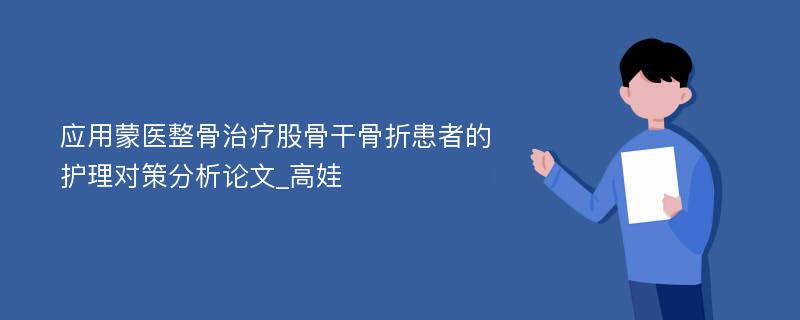 应用蒙医整骨治疗股骨干骨折患者的护理对策分析论文_高娃