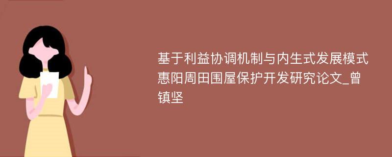 基于利益协调机制与内生式发展模式惠阳周田围屋保护开发研究论文_曾镇坚