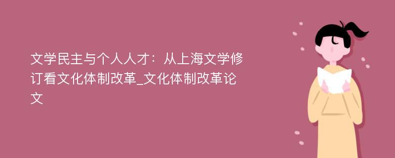 文学民主与个人人才：从上海文学修订看文化体制改革_文化体制改革论文