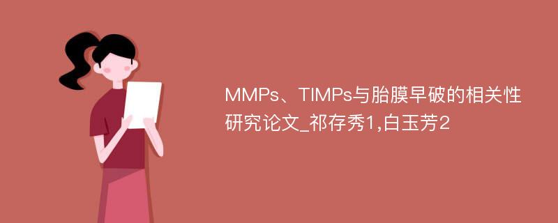 MMPs、TIMPs与胎膜早破的相关性研究论文_祁存秀1,白玉芳2