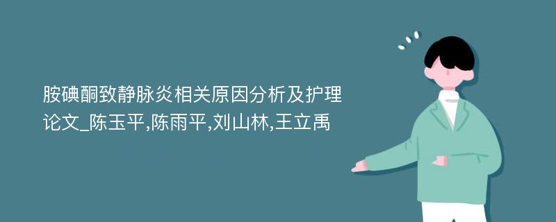 胺碘酮致静脉炎相关原因分析及护理论文_陈玉平,陈雨平,刘山林,王立禹