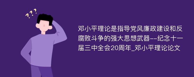 邓小平理论是指导党风廉政建设和反腐败斗争的强大思想武器--纪念十一届三中全会20周年_邓小平理论论文