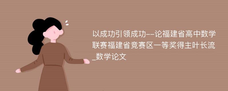 以成功引领成功--论福建省高中数学联赛福建省竞赛区一等奖得主叶长流_数学论文