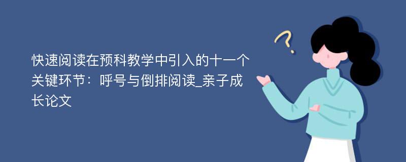 快速阅读在预科教学中引入的十一个关键环节：呼号与倒排阅读_亲子成长论文