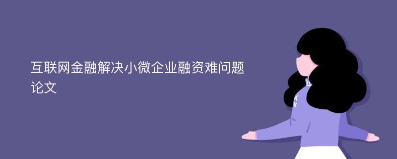 互联网金融解决小微企业融资难问题论文