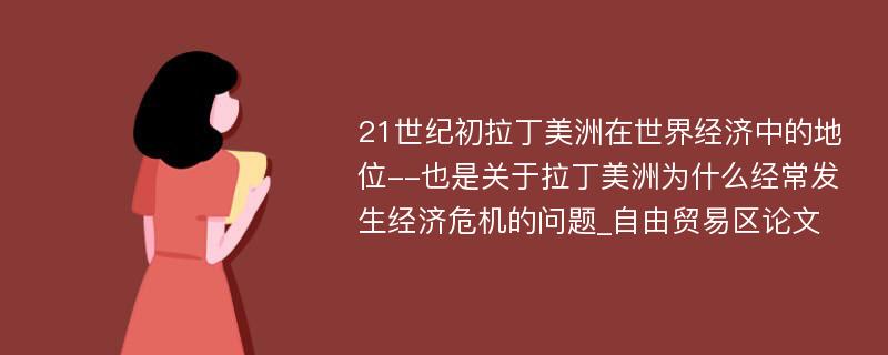 21世纪初拉丁美洲在世界经济中的地位--也是关于拉丁美洲为什么经常发生经济危机的问题_自由贸易区论文