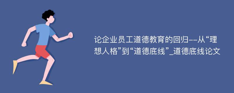 论企业员工道德教育的回归--从“理想人格”到“道德底线”_道德底线论文