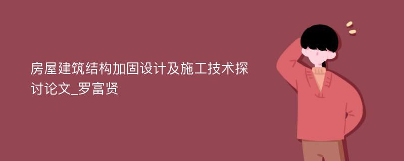 房屋建筑结构加固设计及施工技术探讨论文_罗富贤