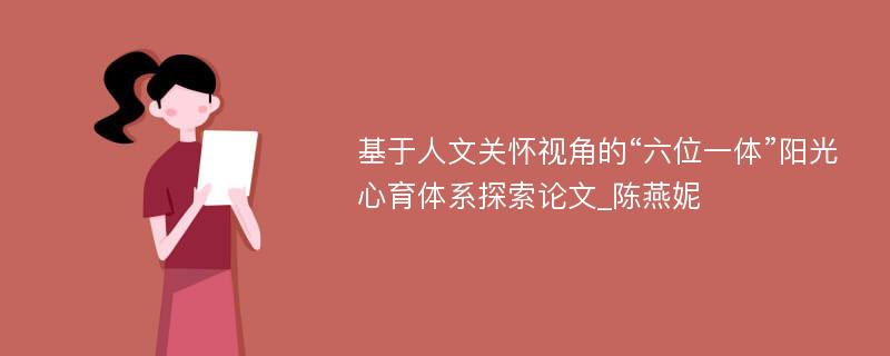 基于人文关怀视角的“六位一体”阳光心育体系探索论文_陈燕妮