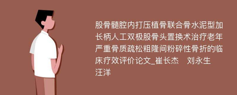 股骨髓腔内打压植骨联合骨水泥型加长柄人工双极股骨头置换术治疗老年严重骨质疏松粗隆间粉碎性骨折的临床疗效评价论文_崔长杰　刘永生　汪洋