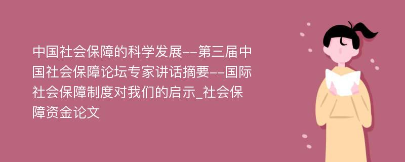 中国社会保障的科学发展--第三届中国社会保障论坛专家讲话摘要--国际社会保障制度对我们的启示_社会保障资金论文